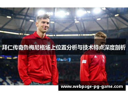 拜仁传奇鲁梅尼格场上位置分析与技术特点深度剖析