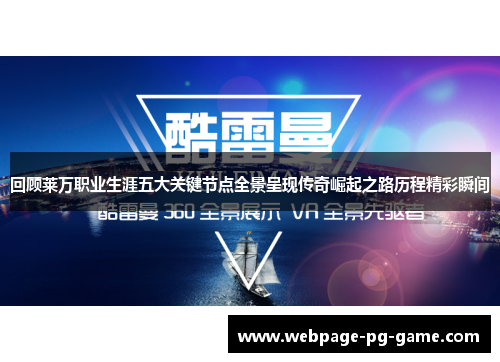 回顾莱万职业生涯五大关键节点全景呈现传奇崛起之路历程精彩瞬间