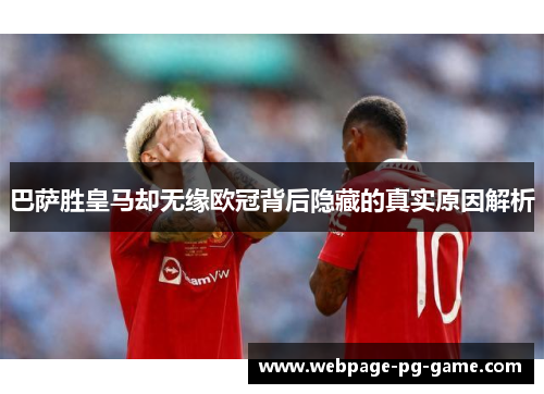 巴萨胜皇马却无缘欧冠背后隐藏的真实原因解析