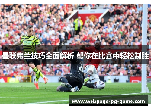 曼联弗兰技巧全面解析 帮你在比赛中轻松制胜