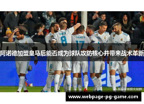 阿诺德加盟皇马后能否成为球队攻防核心并带来战术革新 阿诺德加盟皇马后能否成为球队攻防核心并带来战术革新