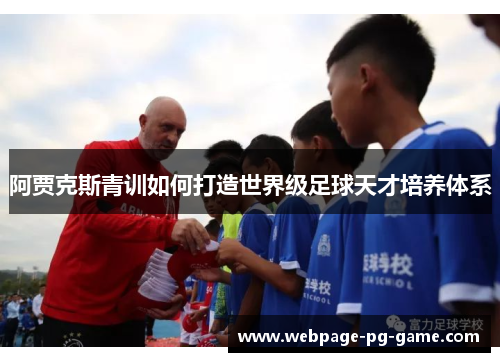 阿贾克斯青训如何打造世界级足球天才培养体系 阿贾克斯青训如何打造世界级足球天才培养体系