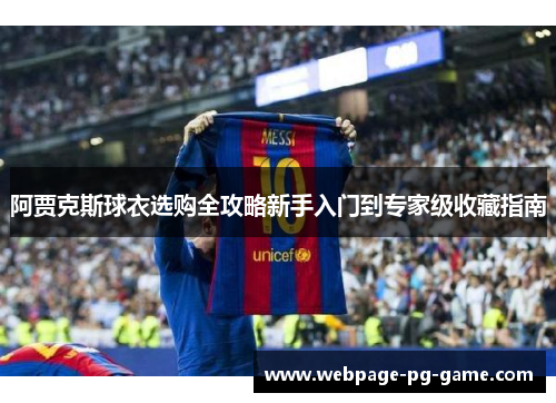 阿贾克斯球衣选购全攻略新手入门到专家级收藏指南 阿贾克斯球衣选购全攻略新手入门到专家级收藏指南