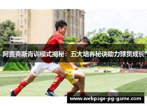 阿贾克斯青训模式揭秘:五大培养秘诀助力球员成长 阿贾克斯青训模式揭秘:五大培养秘诀助力球员成长