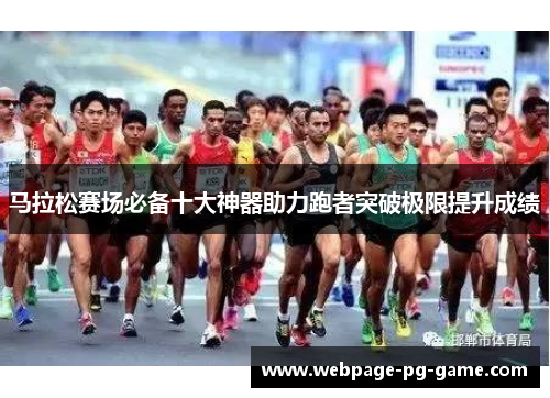 马拉松赛场必备十大神器助力跑者突破极限提升成绩