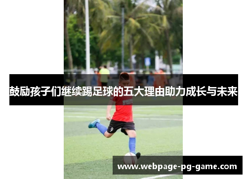 鼓励孩子们继续踢足球的五大理由助力成长与未来