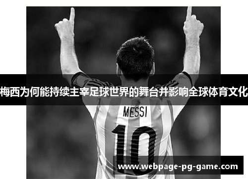 梅西为何能持续主宰足球世界的舞台并影响全球体育文化 梅西为何能持续主宰足球世界的舞台并影响全球体育文化