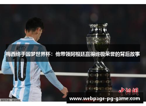 梅西终于圆梦世界杯:他带领阿根廷赢得终极荣誉的背后故事 梅西终于圆梦世界杯:他带领阿根廷赢得终极荣誉的背后故事