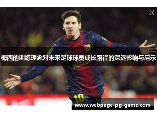 梅西的训练理念对未来足球球员成长路径的深远影响与启示 梅西的训练理念对未来足球球员成长路径的深远影响与启示