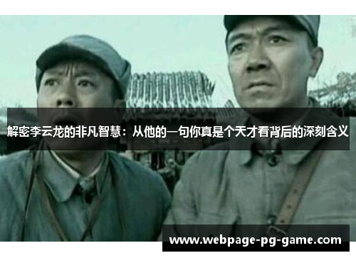 解密李云龙的非凡智慧：从他的一句你真是个天才看背后的深刻含义