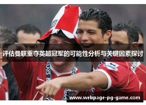 评估曼联重夺英超冠军的可能性分析与关键因素探讨