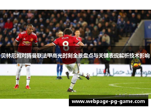 贝林厄姆对阵曼联法甲高光时刻全景盘点与关键表现解析技术影响